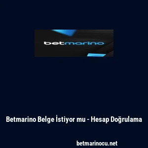 Betmarino Belge İstiyor mu - Hesap Doğrulama