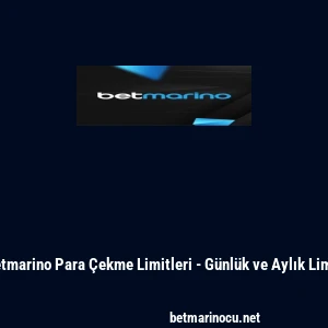 Betmarino Para &Ccedil;ekme Limitleri - G&uuml;nl&uuml;k ve Aylık Limit